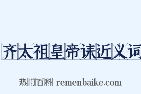 齐太祖皇帝诔近义词是什么意思的图片